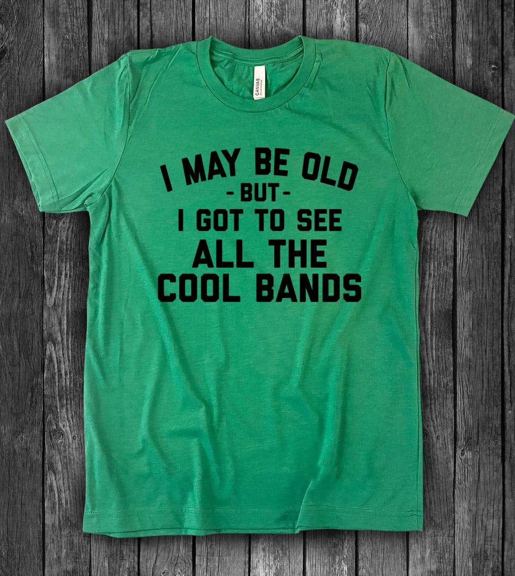 I May Be Old - Bands Music Silly Sassy Fun Gift Cute T-Shirt